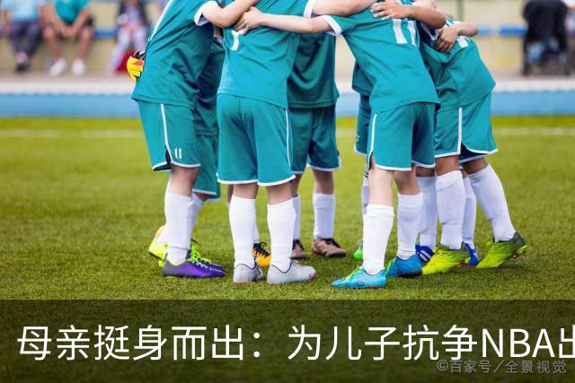 母亲挺身而出：为儿子抗争NBA出场权