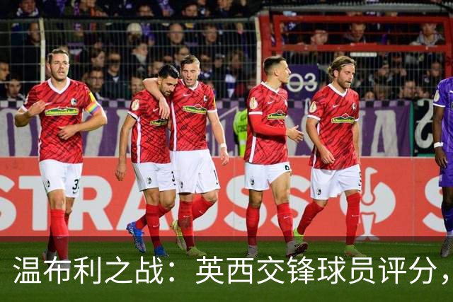 温布利之战：英西交锋球员评分，戈登大放异彩