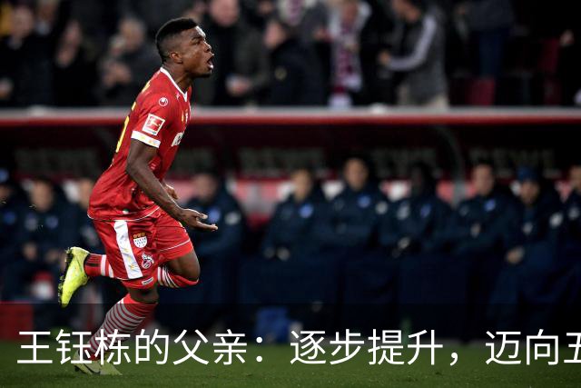 王钰栋的父亲：逐步提升，迈向五大联赛的梦想